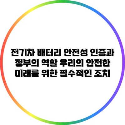전기차 배터리 안전성 인증과 정부의 역할: 우리의 안전한 미래를 위한 필수적인 조치