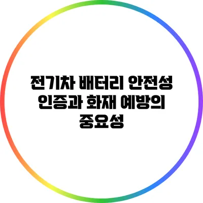 전기차 배터리 안전성 인증과 화재 예방의 중요성