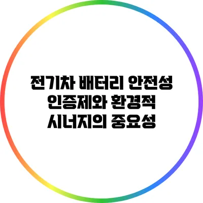 전기차 배터리 안전성 인증제와 환경적 시너지의 중요성