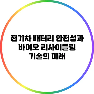 전기차 배터리 안전성과 바이오 리사이클링 기술의 미래