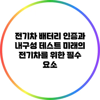 전기차 배터리 인증과 내구성 테스트: 미래의 전기차를 위한 필수 요소