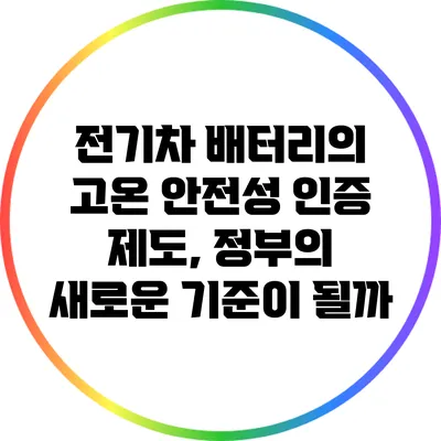 전기차 배터리의 고온 안전성 인증 제도, 정부의 새로운 기준이 될까?