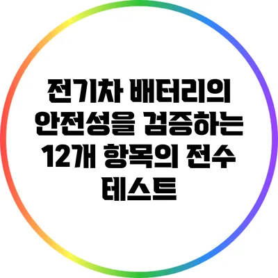 전기차 배터리의 안전성을 검증하는 12개 항목의 전수 테스트