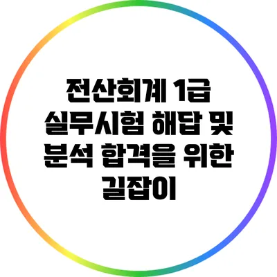 전산회계 1급 실무시험 해답 및 분석: 합격을 위한 길잡이
