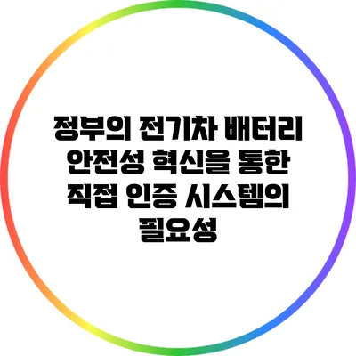 정부의 전기차 배터리 안전성 혁신을 통한 직접 인증 시스템의 필요성