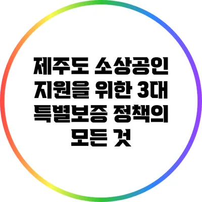 제주도 소상공인 지원을 위한 3대 특별보증 정책의 모든 것