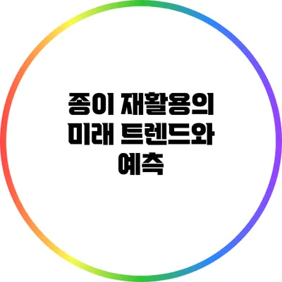 종이 재활용의 미래 트렌드와 예측