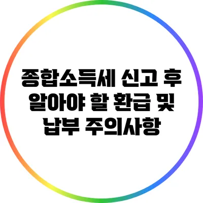 종합소득세 신고 후 알아야 할 환급 및 납부 주의사항