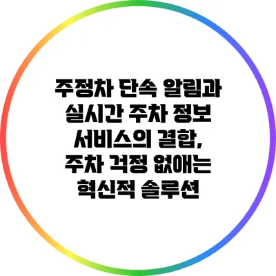 주정차 단속 알림과 실시간 주차 정보 서비스의 결합, 주차 걱정 없애는 혁신적 솔루션