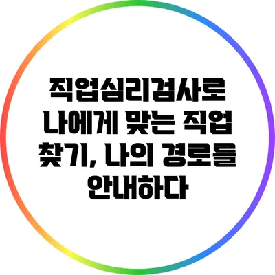 직업심리검사로 나에게 맞는 직업 찾기, 나의 경로를 안내하다