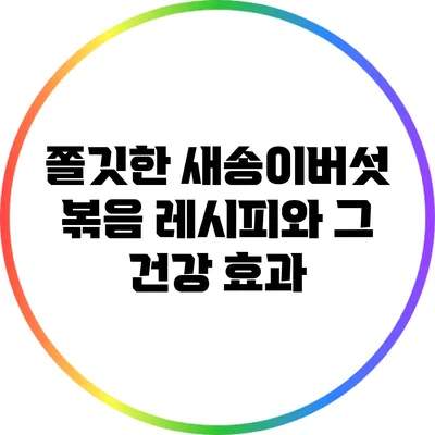 쫄깃한 새송이버섯 볶음 레시피와 그 건강 효과