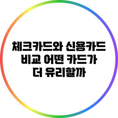 체크카드와 신용카드 비교: 어떤 카드가 더 유리할까?