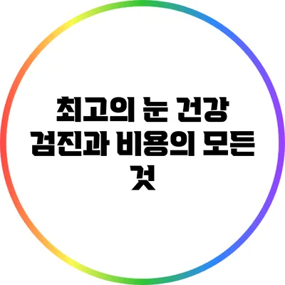 최고의 눈 건강 검진과 비용의 모든 것