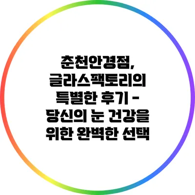 춘천안경점, 글라스팩토리의 특별한 후기 - 당신의 눈 건강을 위한 완벽한 선택