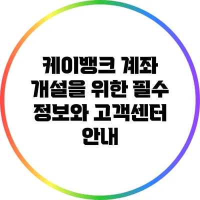 케이뱅크 계좌 개설을 위한 필수 정보와 고객센터 안내