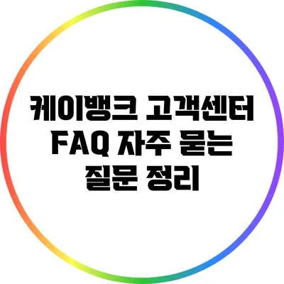 케이뱅크 고객센터 FAQ: 자주 묻는 질문 정리