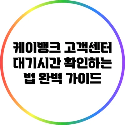 케이뱅크 고객센터 대기시간 확인하는 법 완벽 가이드