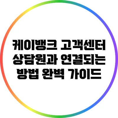 케이뱅크 고객센터 상담원과 연결되는 방법 완벽 가이드