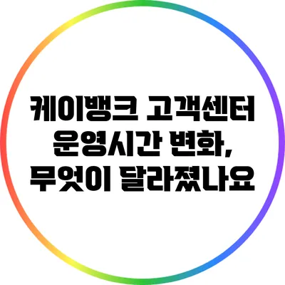 케이뱅크 고객센터 운영시간 변화, 무엇이 달라졌나요?