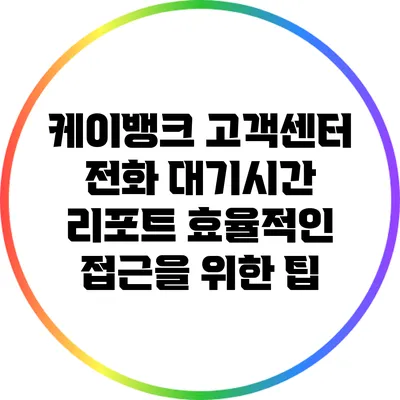 케이뱅크 고객센터 전화 대기시간 리포트: 효율적인 접근을 위한 팁