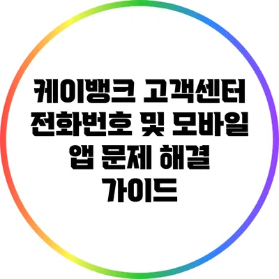 케이뱅크 고객센터 전화번호 및 모바일 앱 문제 해결 가이드