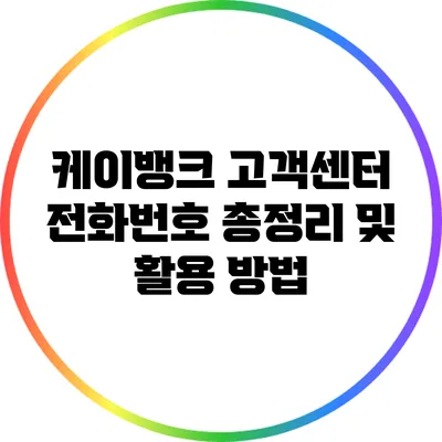 케이뱅크 고객센터 전화번호 총정리 및 활용 방법