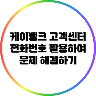 케이뱅크 고객센터 전화번호 활용하여 문제 해결하기