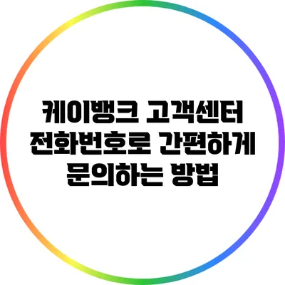 케이뱅크 고객센터 전화번호로 간편하게 문의하는 방법