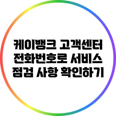 케이뱅크 고객센터 전화번호로 서비스 점검 사항 확인하기