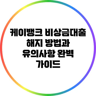 케이뱅크 비상금대출 해지 방법과 유의사항 완벽 가이드