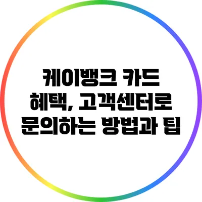 케이뱅크 카드 혜택, 고객센터로 문의하는 방법과 팁