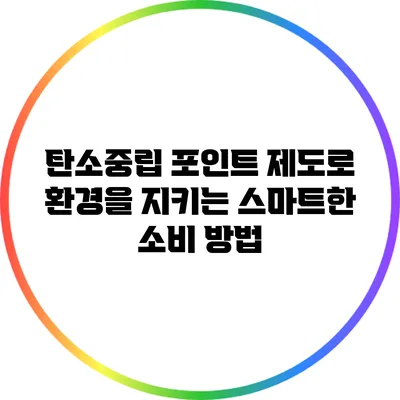 탄소중립 포인트 제도로 환경을 지키는 스마트한 소비 방법