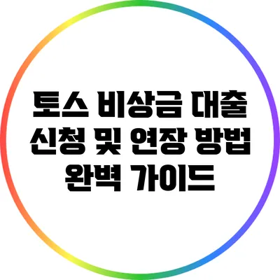 토스 비상금 대출 신청 및 연장 방법 완벽 가이드