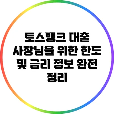 토스뱅크 대출: 사장님을 위한 한도 및 금리 정보 완전 정리