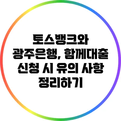 토스뱅크와 광주은행, 함께대출 신청 시 유의 사항 정리하기