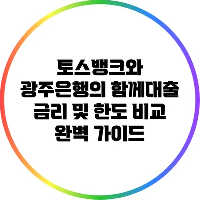 토스뱅크와 광주은행의 함께대출: 금리 및 한도 비교 완벽 가이드