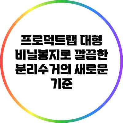 프로덕트랩 대형 비닐봉지로 깔끔한 분리수거의 새로운 기준