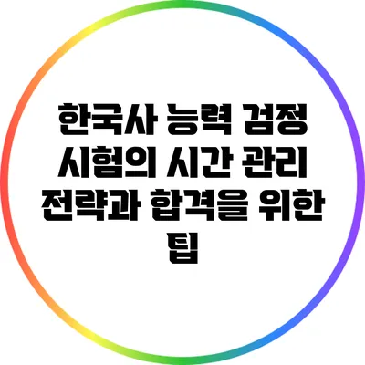 한국사 능력 검정 시험의 시간 관리 전략과 합격을 위한 팁
