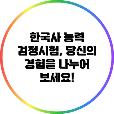 한국사 능력 검정시험, 당신의 경험을 나누어 보세요!