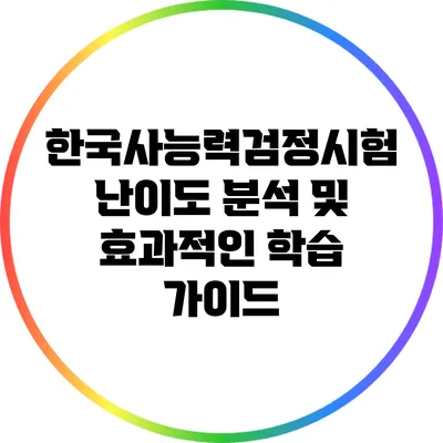 한국사능력검정시험 난이도 분석 및 효과적인 학습 가이드