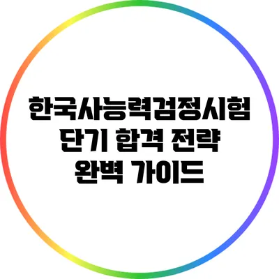 한국사능력검정시험 단기 합격 전략 완벽 가이드