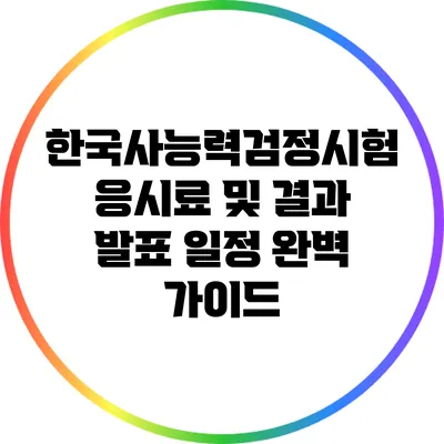 한국사능력검정시험: 응시료 및 결과 발표 일정 완벽 가이드