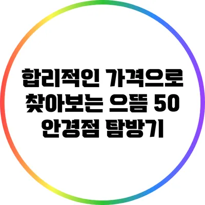 합리적인 가격으로 찾아보는 으뜸 50 안경점 탐방기