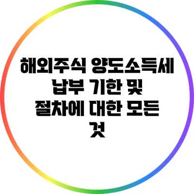 해외주식 양도소득세 납부 기한 및 절차에 대한 모든 것