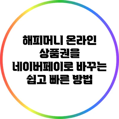 해피머니 온라인 상품권을 네이버페이로 바꾸는 쉽고 빠른 방법
