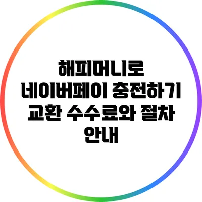 해피머니로 네이버페이 충전하기: 교환 수수료와 절차 안내