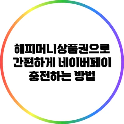 해피머니상품권으로 간편하게 네이버페이 충전하는 방법