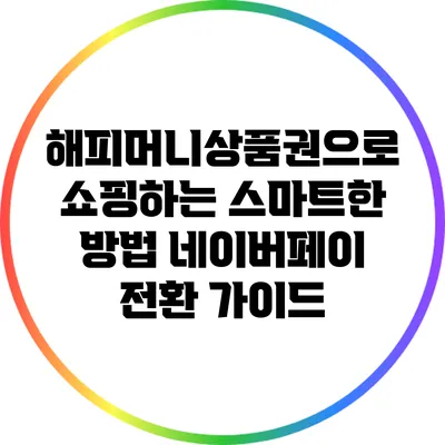 해피머니상품권으로 쇼핑하는 스마트한 방법: 네이버페이 전환 가이드
