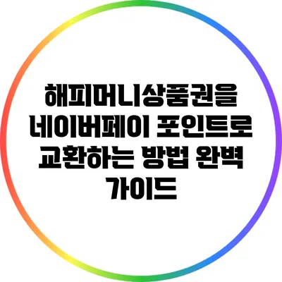 해피머니상품권을 네이버페이 포인트로 교환하는 방법 완벽 가이드