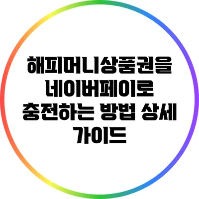 해피머니상품권을 네이버페이로 충전하는 방법: 상세 가이드